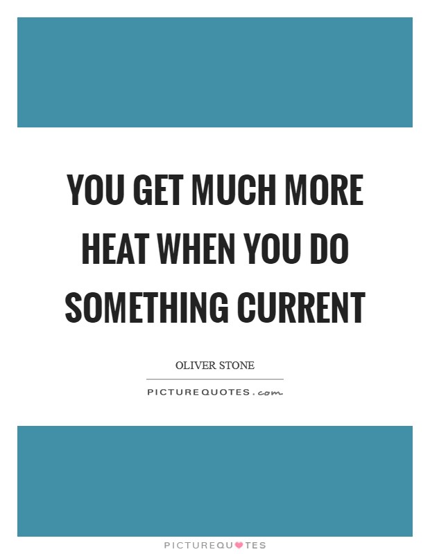 You get much more heat when you do something current Picture Quote #1