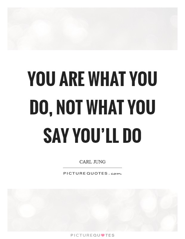 You are what you do, not what you say you’ll do Picture Quote #1