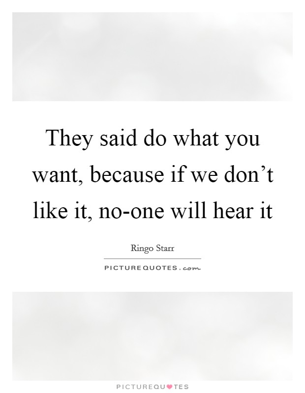 They said do what you want, because if we don’t like it, no-one will hear it Picture Quote #1