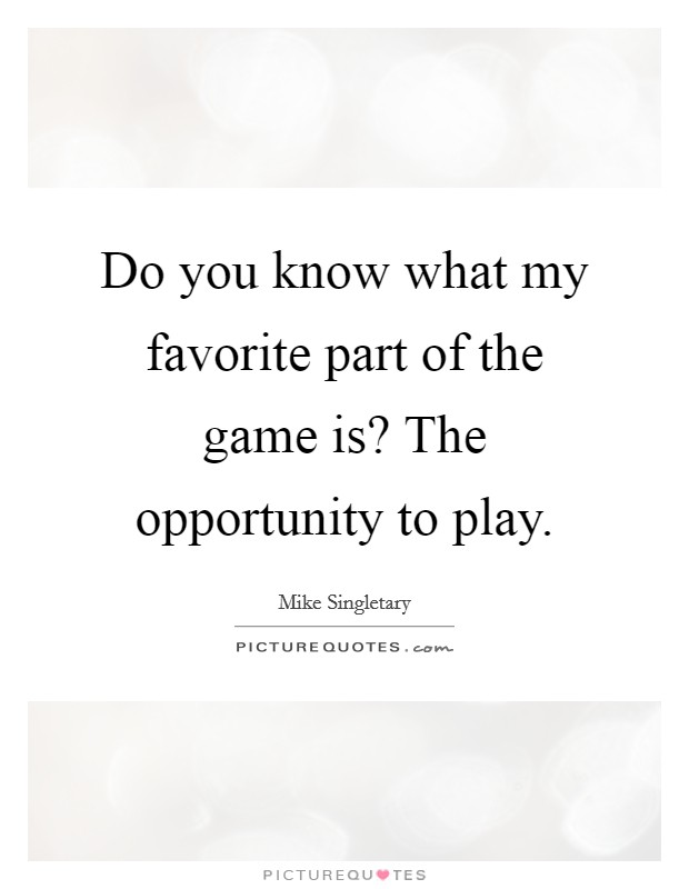 Do you know what my favorite part of the game is? The opportunity to play Picture Quote #1