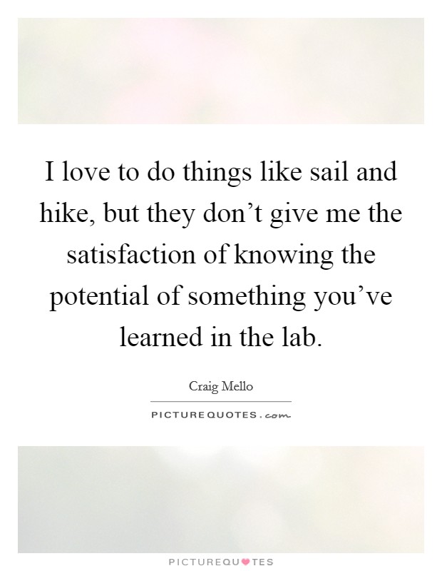 I love to do things like sail and hike, but they don’t give me the satisfaction of knowing the potential of something you’ve learned in the lab Picture Quote #1