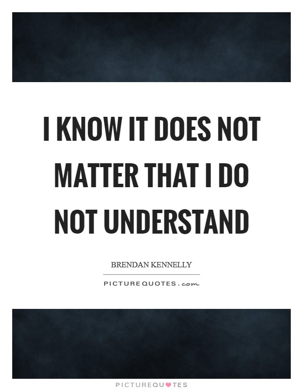 I know it does not matter that I do not understand Picture Quote #1