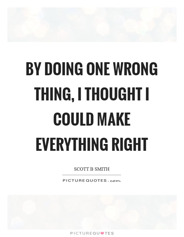 By doing one wrong thing, I thought I could make everything right Picture Quote #1