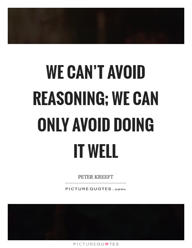 We can’t avoid reasoning; we can only avoid doing it well Picture Quote #1