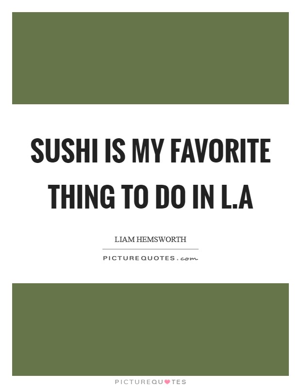 Sushi is my favorite thing to do in L.A Picture Quote #1