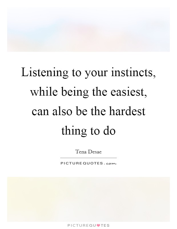 Listening to your instincts, while being the easiest, can also be the hardest thing to do Picture Quote #1