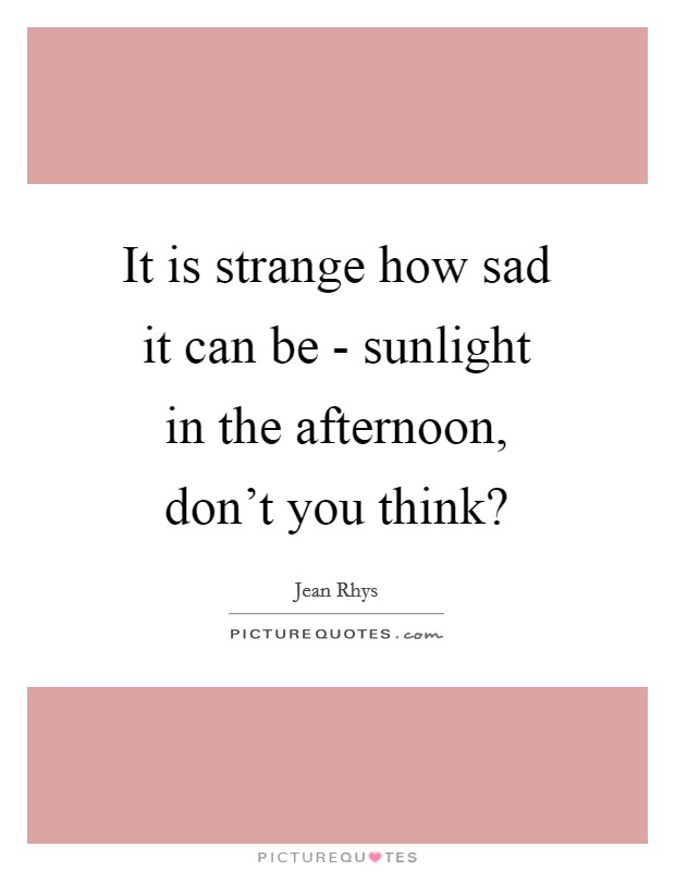 It is strange how sad it can be - sunlight in the afternoon, don’t you think? Picture Quote #1