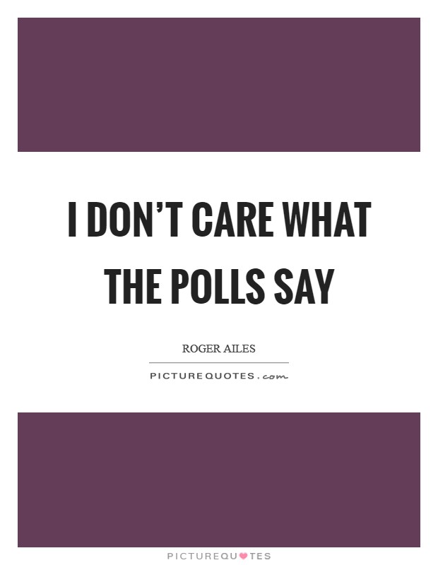 I don’t care what the polls say Picture Quote #1