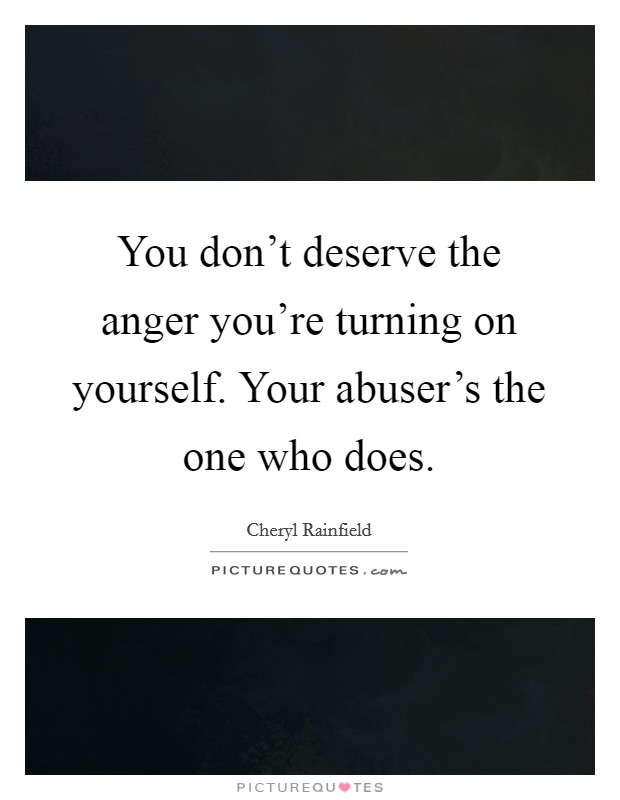 You don’t deserve the anger you’re turning on yourself. Your abuser’s the one who does Picture Quote #1