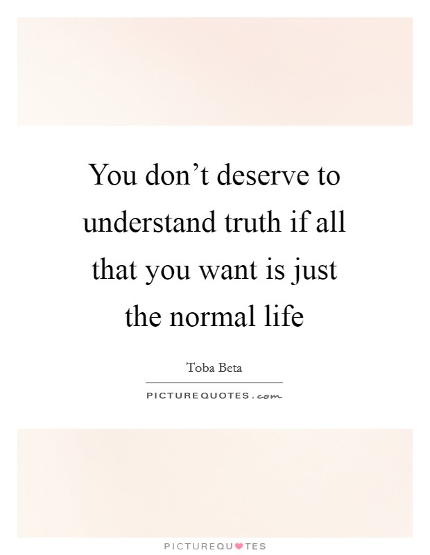 You don’t deserve to understand truth if all that you want is just the normal life Picture Quote #1