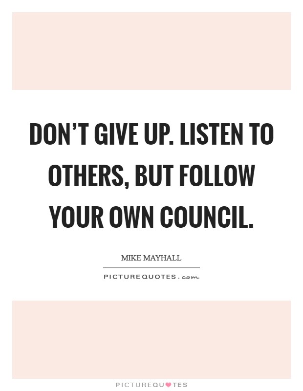 Don’t give up. Listen to others, but follow your own council Picture Quote #1