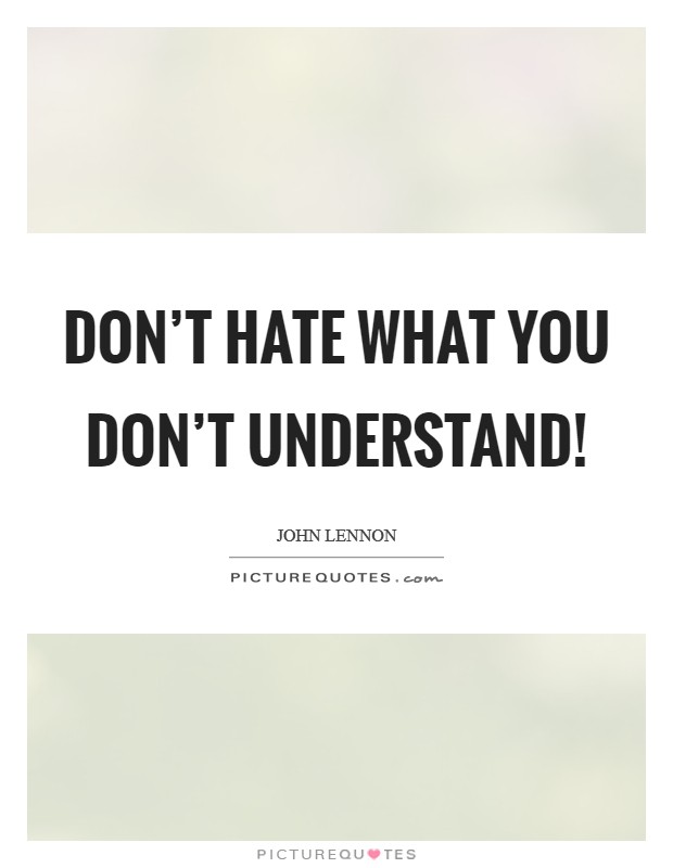Don’t hate what you don’t understand! Picture Quote #1