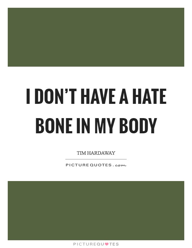 I don’t have a hate bone in my body Picture Quote #1