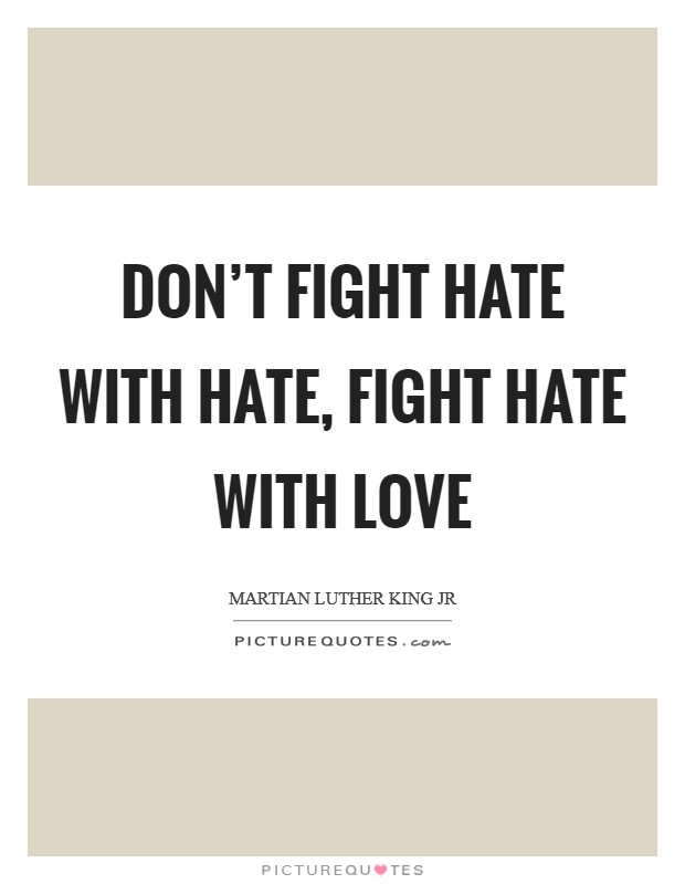 Don’t fight hate with hate, fight hate with love Picture Quote #1
