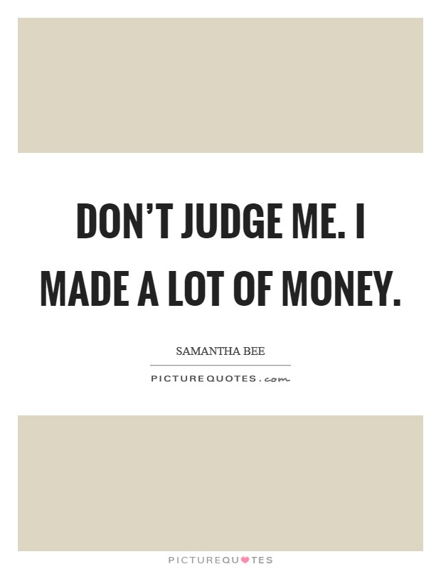 Don’t judge me. I made a lot of money Picture Quote #1