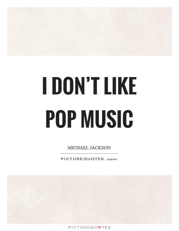 I don’t like pop music Picture Quote #1
