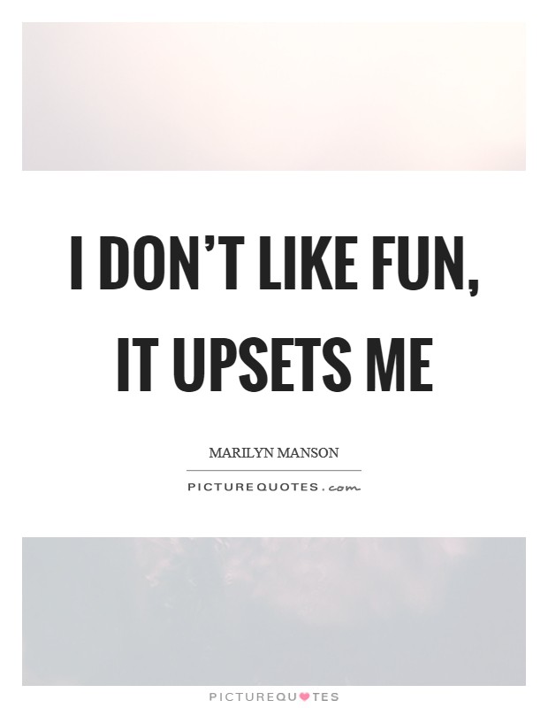 I don’t like fun, it upsets me Picture Quote #1