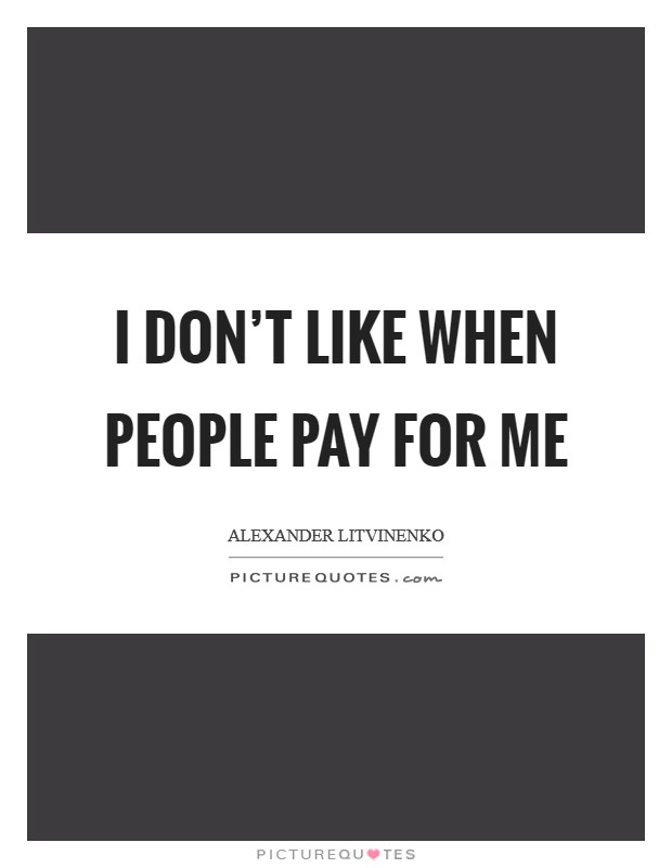 I don’t like when people pay for me Picture Quote #1