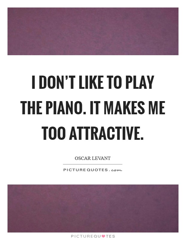 I don't like to play the piano. It makes me too attractive. Picture Quote #1