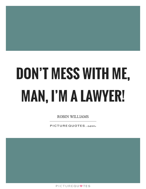 Don’t mess with me, man, I’m a lawyer! Picture Quote #1