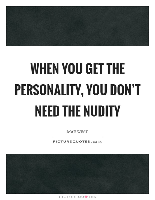 When you get the personality, you don’t need the nudity Picture Quote #1