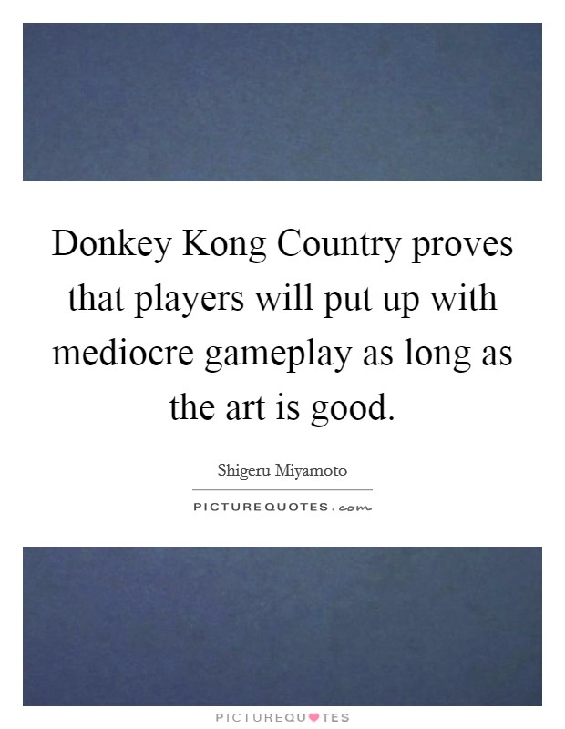 Shigeru Miyamoto quote: Donkey Kong Country proves that players