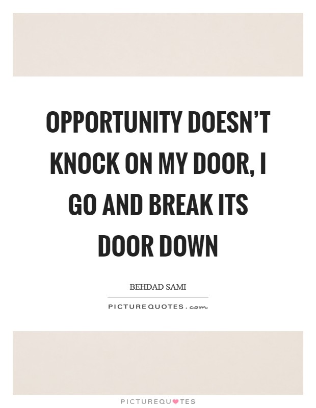 Opportunity doesn't knock on my door, I go and break its door down Picture Quote #1