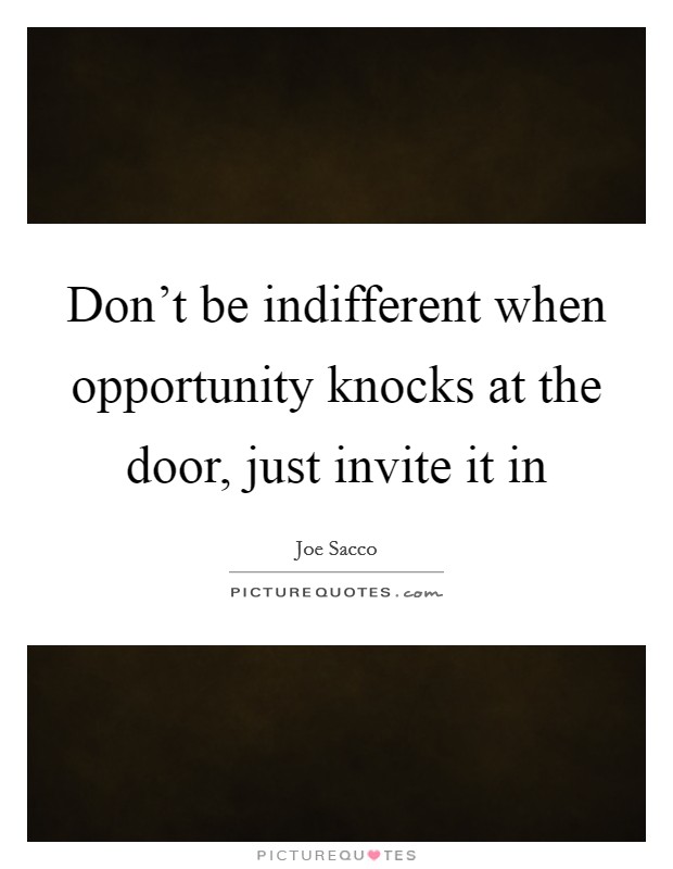 Don't be indifferent when opportunity knocks at the door, just invite it in Picture Quote #1