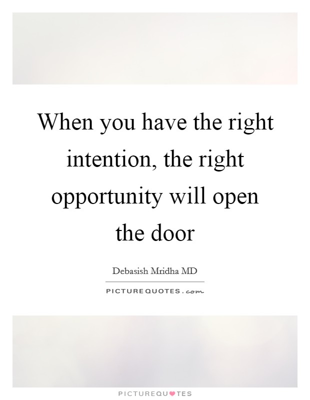 When you have the right intention, the right opportunity will open the door Picture Quote #1