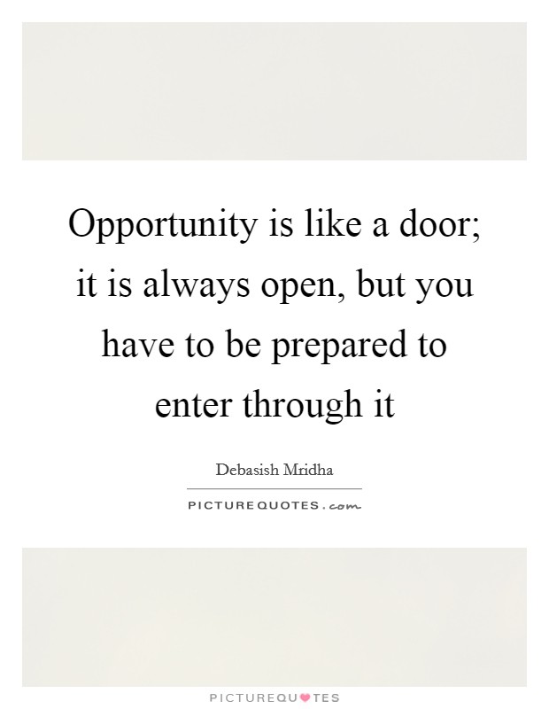 Opportunity is like a door; it is always open, but you have to be prepared to enter through it Picture Quote #1
