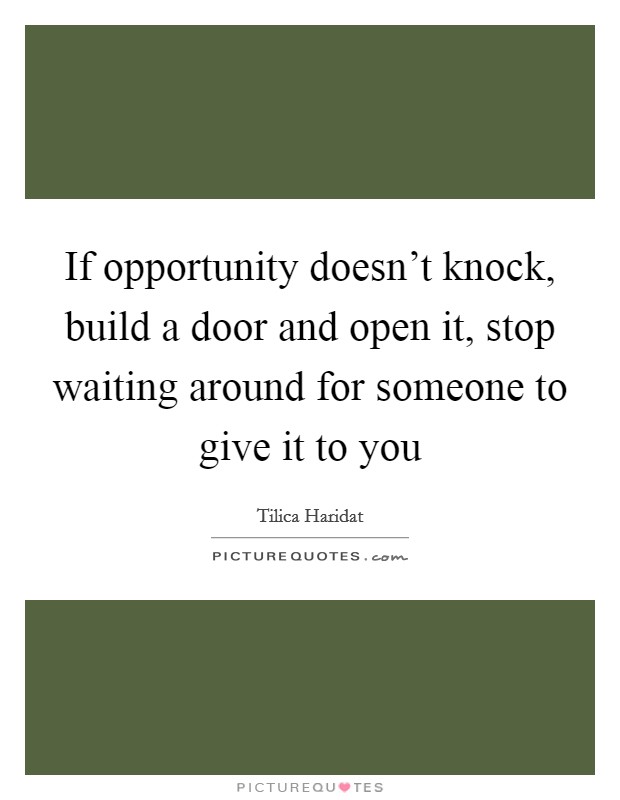 If opportunity doesn’t knock, build a door and open it, stop waiting around for someone to give it to you Picture Quote #1