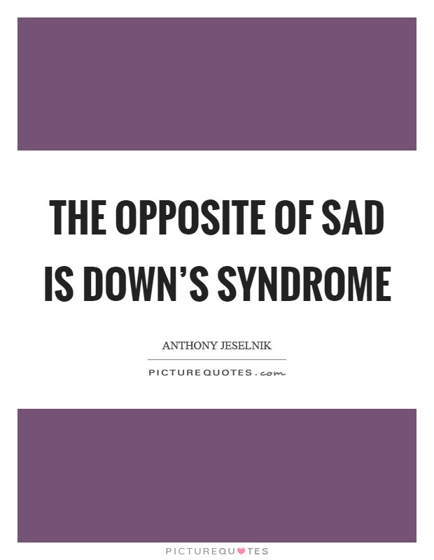 The opposite of sad is down’s syndrome Picture Quote #1