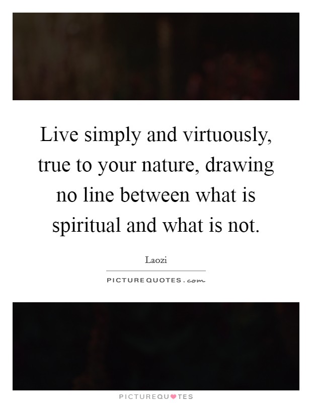 Live simply and virtuously, true to your nature, drawing no line between what is spiritual and what is not Picture Quote #1
