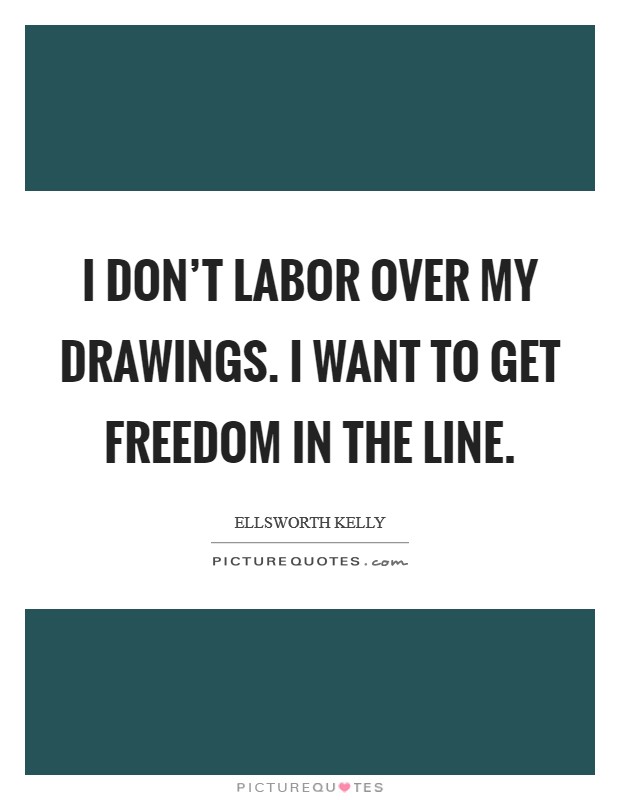 I don’t labor over my drawings. I want to get freedom in the line Picture Quote #1
