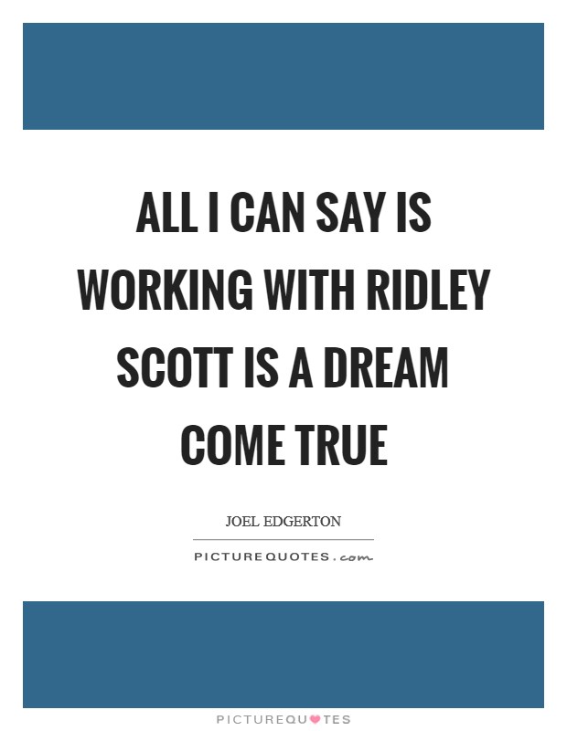 All I can say is working with Ridley Scott is a dream come true Picture Quote #1