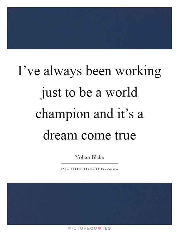 I’ve always been working just to be a world champion and it’s a dream come true Picture Quote #1