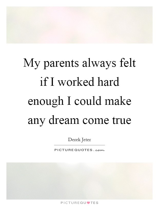 My parents always felt if I worked hard enough I could make any dream come true Picture Quote #1