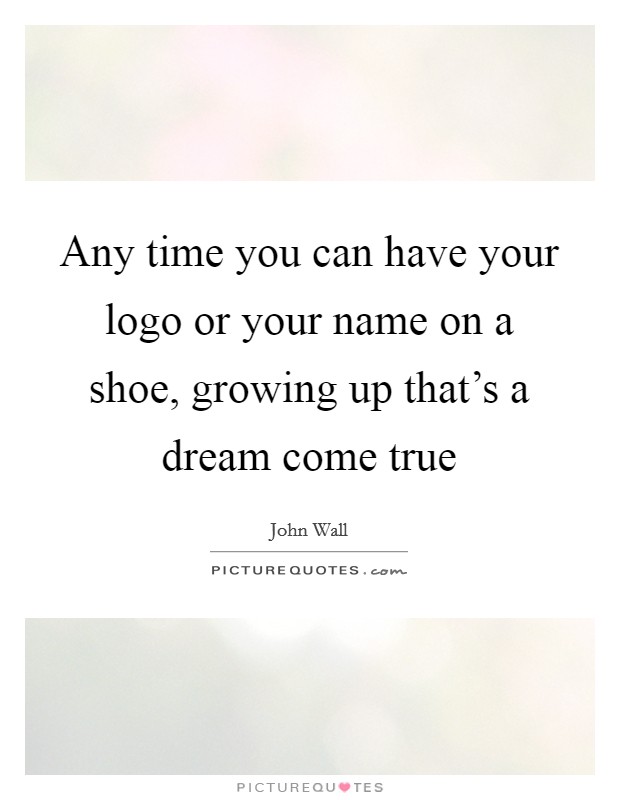 Any time you can have your logo or your name on a shoe, growing up that’s a dream come true Picture Quote #1