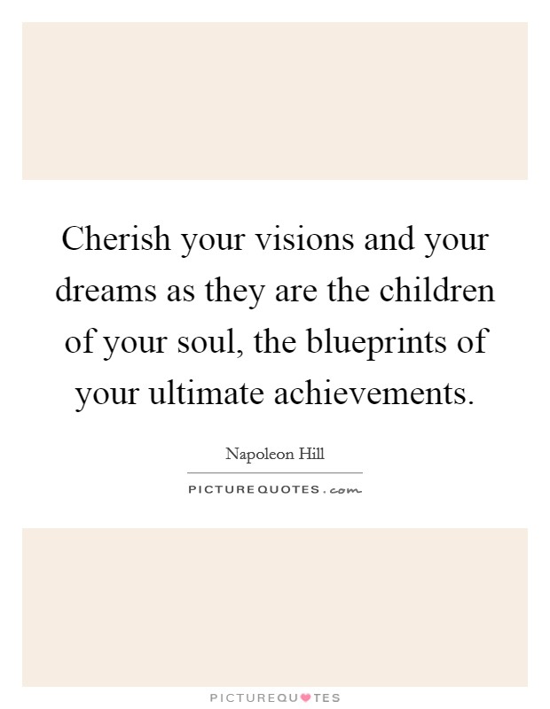 Cherish your visions and your dreams as they are the children of your soul, the blueprints of your ultimate achievements Picture Quote #1
