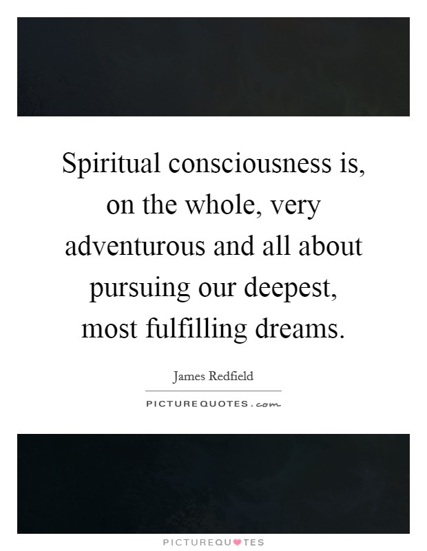 Spiritual consciousness is, on the whole, very adventurous and all about pursuing our deepest, most fulfilling dreams Picture Quote #1
