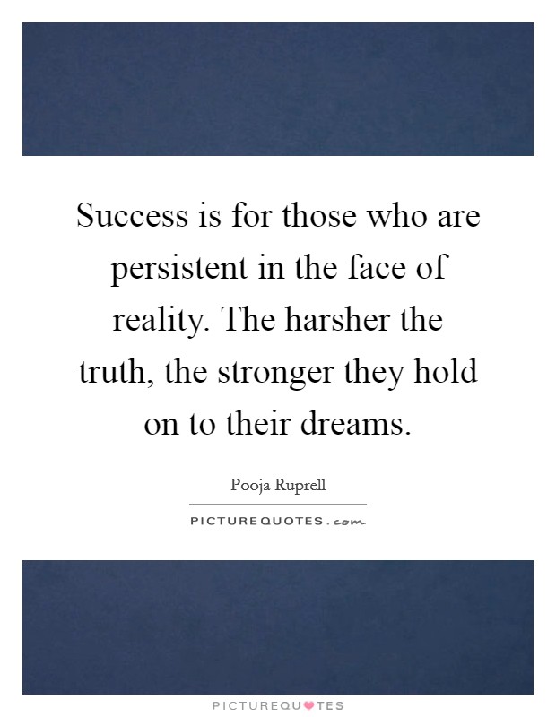 Success is for those who are persistent in the face of reality. The harsher the truth, the stronger they hold on to their dreams Picture Quote #1