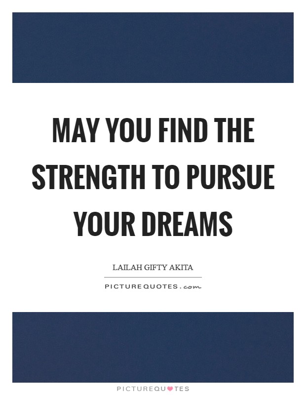 May you find the strength to pursue your dreams Picture Quote #1