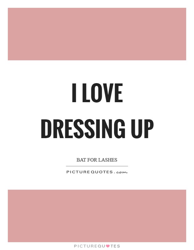 I love dressing up Picture Quote #1