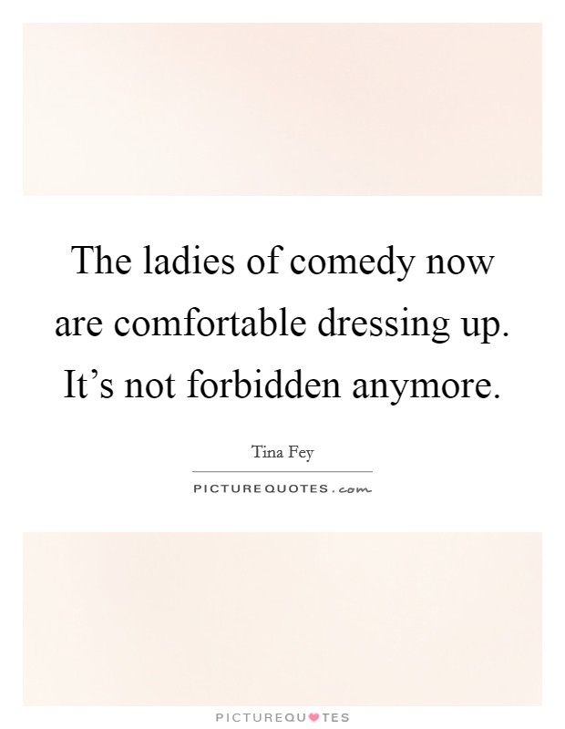 The ladies of comedy now are comfortable dressing up. It’s not forbidden anymore Picture Quote #1