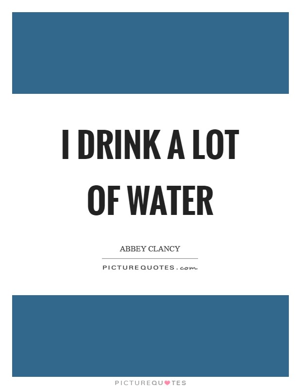 I drink a lot of water Picture Quote #1