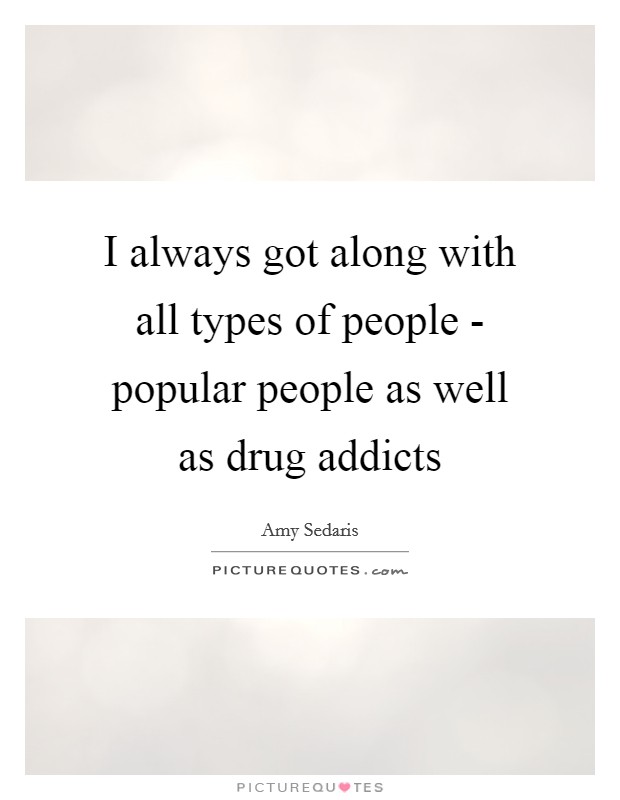 I always got along with all types of people - popular people as well as drug addicts Picture Quote #1