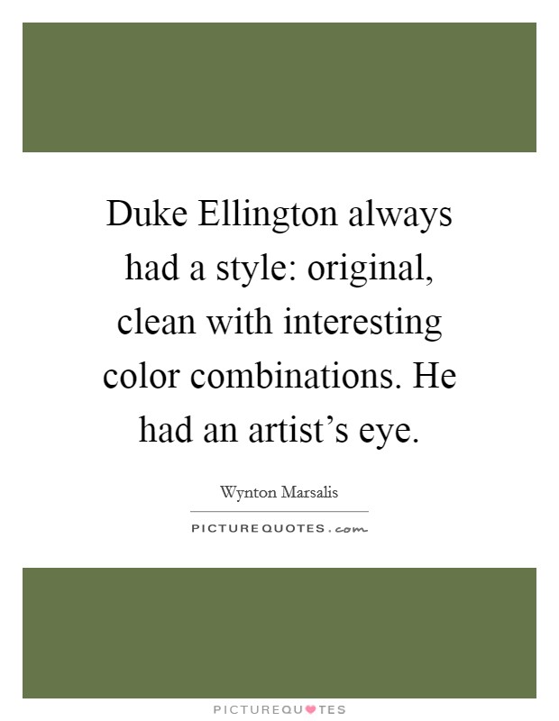 Duke Ellington always had a style: original, clean with interesting color combinations. He had an artist’s eye Picture Quote #1