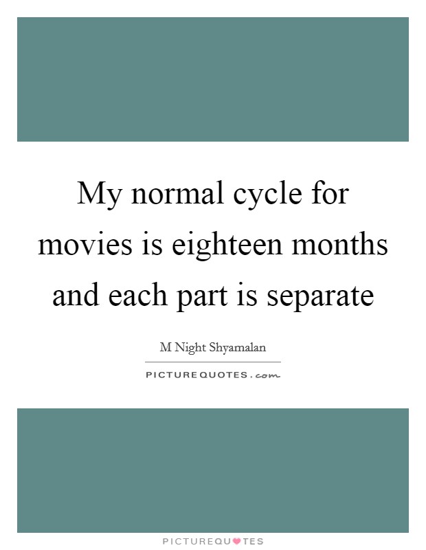 My normal cycle for movies is eighteen months and each part is separate Picture Quote #1