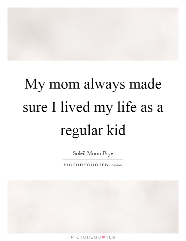 My mom always made sure I lived my life as a regular kid Picture Quote #1