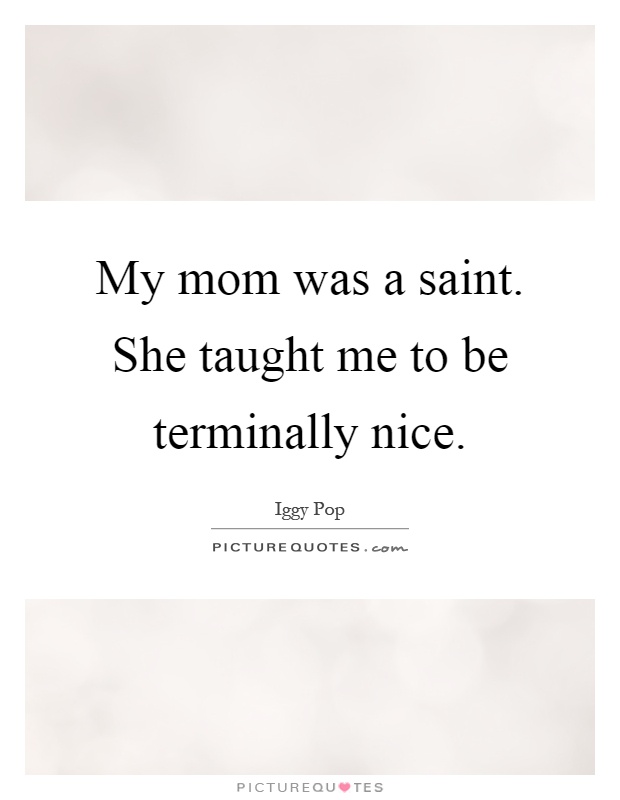 My mom was a saint. She taught me to be terminally nice Picture Quote #1